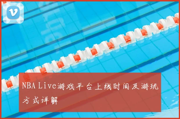NBA Live游戏平台上线时间及游玩方式详解