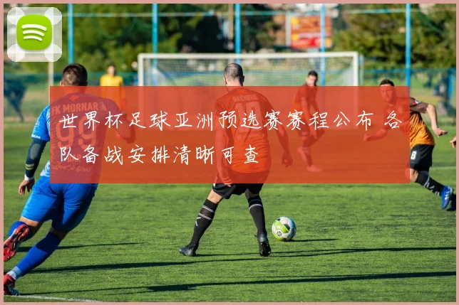 世界杯足球亚洲预选赛赛程公布 各队备战安排清晰可查