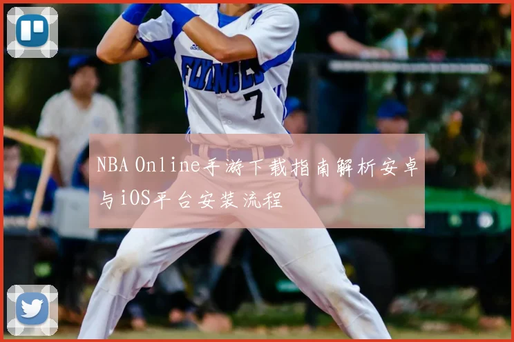 NBA Online手游下载指南解析安卓与iOS平台安装流程