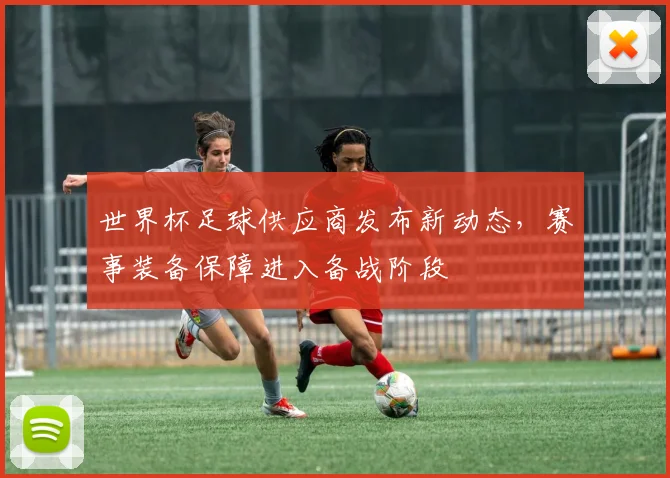 世界杯足球供应商发布新动态，赛事装备保障进入备战阶段