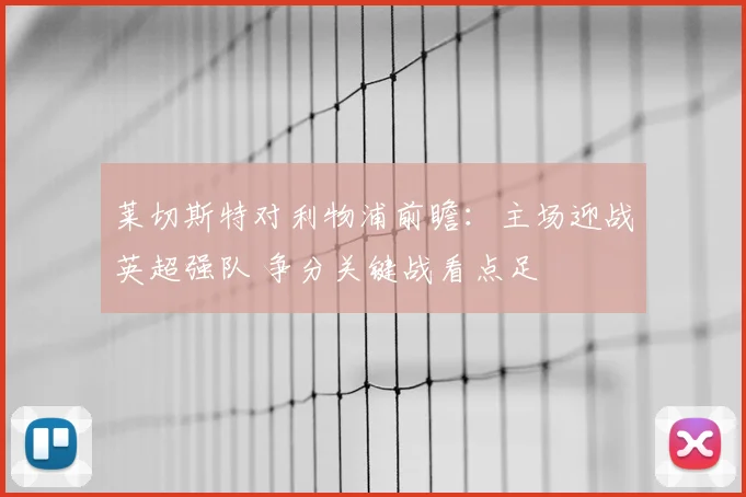 莱切斯特对利物浦前瞻:主场迎战英超强队 争分关键战看点足