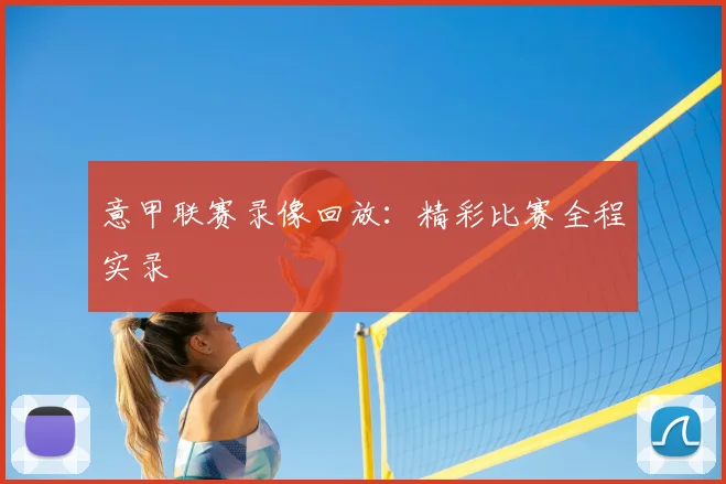 意甲联赛录像回放:精彩比赛全程实录