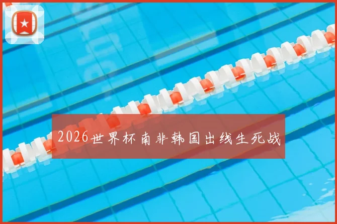 2026世界杯南非韩国出线生死战