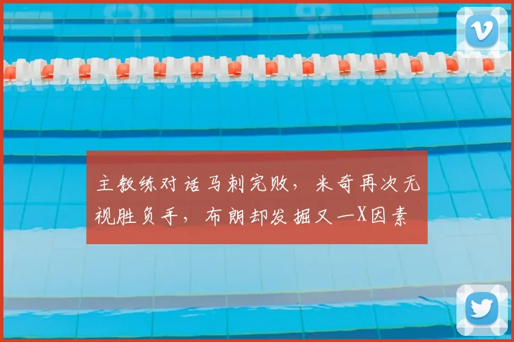 主教练对话马刺完败，米奇再次无视胜负手，布朗却发掘又一X因素