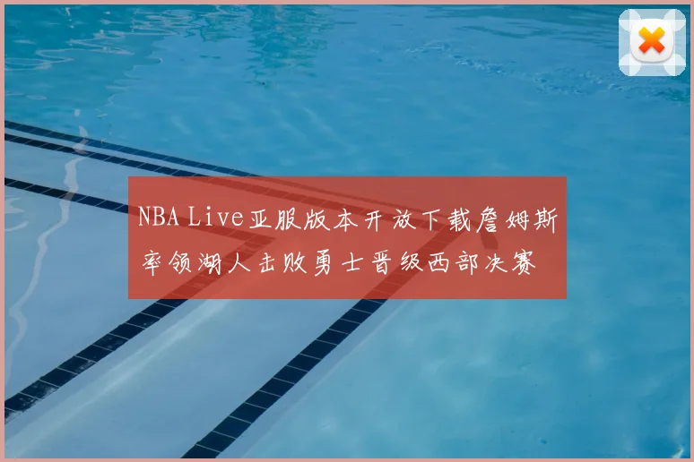 NBA Live亚服版本开放下载詹姆斯率领湖人击败勇士晋级西部决赛
