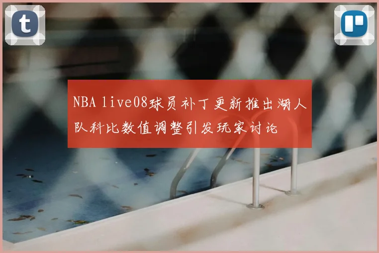 NBA live08球员补丁更新推出湖人队科比数值调整引发玩家讨论