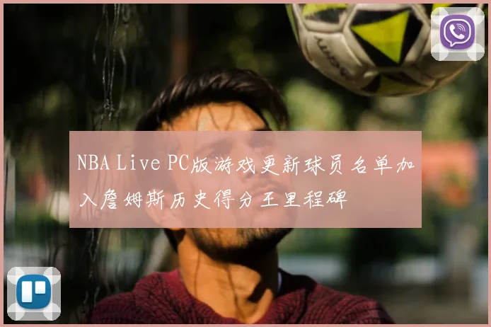 NBA Live PC版游戏更新球员名单加入詹姆斯历史得分王里程碑