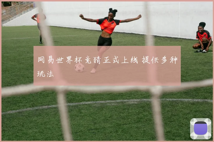 网易世界杯竞猜正式上线 提供多种玩法