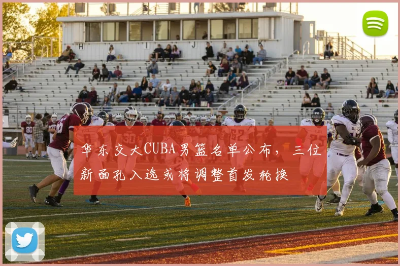 华东交大CUBA男篮名单公布，三位新面孔入选或将调整首发轮换
