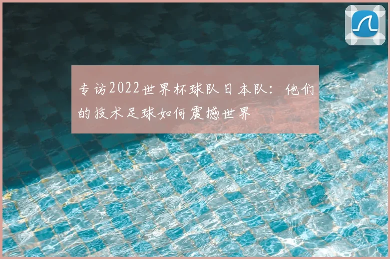 专访2022世界杯球队日本队：他们的技术足球如何震撼世界