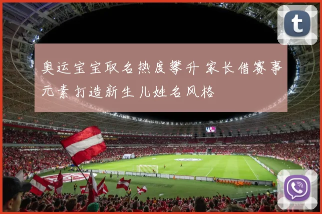 奥运宝宝取名热度攀升 家长借赛事元素打造新生儿姓名风格