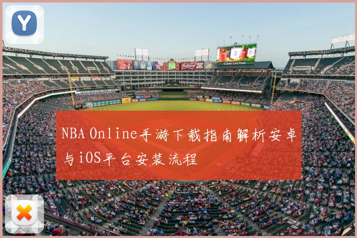 NBA Online手游下载指南解析安卓与iOS平台安装流程