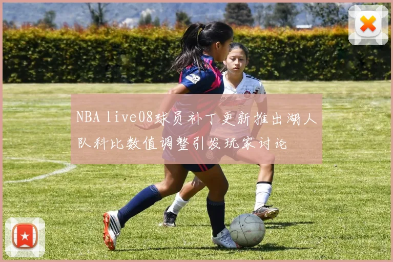 NBA live08球员补丁更新推出湖人队科比数值调整引发玩家讨论