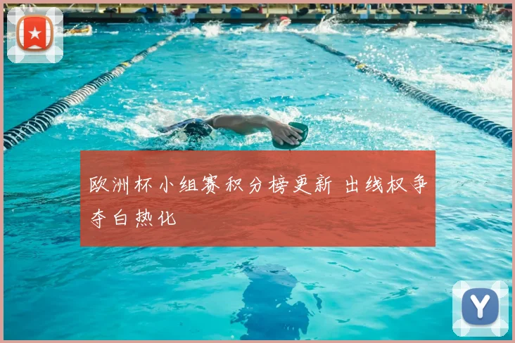 欧洲杯小组赛积分榜更新 出线权争夺白热化