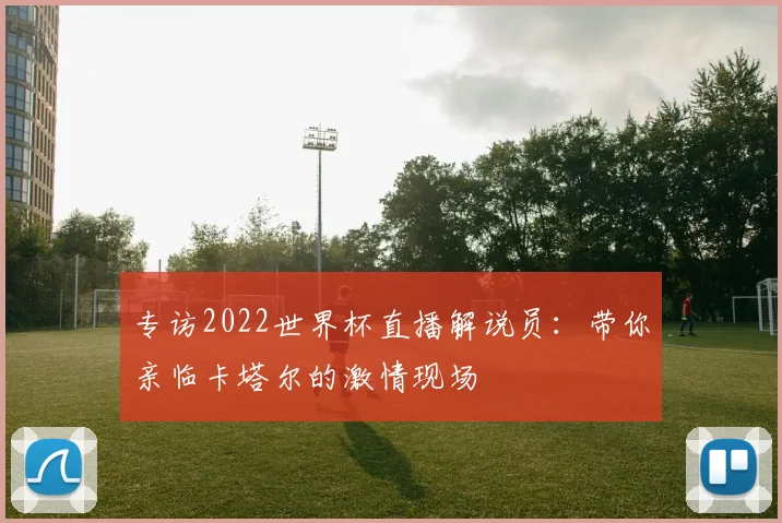 专访2022世界杯直播解说员：带你亲临卡塔尔的激情现场