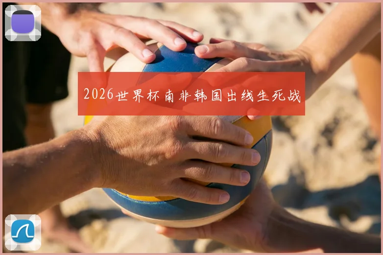 2026世界杯南非韩国出线生死战