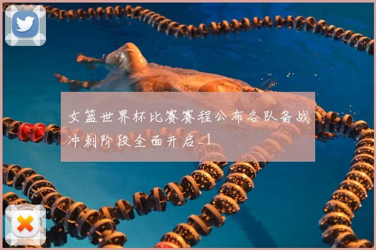 女篮世界杯比赛赛程公布各队备战冲刺阶段全面开启_1